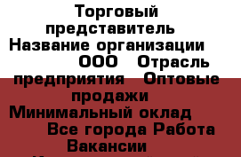 Торговый представитель › Название организации ­ OptGrant, ООО › Отрасль предприятия ­ Оптовые продажи › Минимальный оклад ­ 29 000 - Все города Работа » Вакансии   . Красноярский край,Кайеркан г.